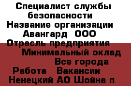 Специалист службы безопасности › Название организации ­ Авангард, ООО › Отрасль предприятия ­ BTL › Минимальный оклад ­ 50 000 - Все города Работа » Вакансии   . Ненецкий АО,Шойна п.